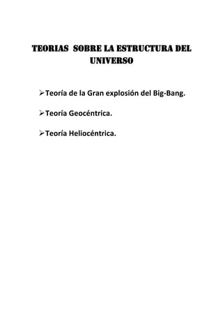 TEORIAS SOBRE LA ESTRUCTURA DEL
UNIVERSO
Teoría de la Gran explosión del Big-Bang.
Teoría Geocéntrica.
Teoría Heliocéntrica.