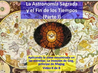 La Astronomía Sagrada
y el Fin de los Tiempos
(Parte I)
Aplicando la clave encontrada en
las estrellas: La invasión de Gog,
príncipe de Magog
Video 8 de 8
 
