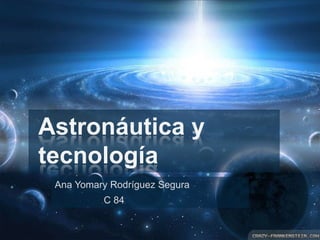 Ana Yomary Rodríguez Segura
C 84
Astronáutica y
tecnología
 