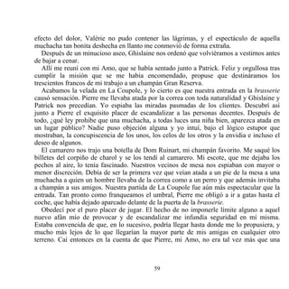 efecto del dolor, Valérie no pudo contener las lágrimas, y el espectáculo de aquella
muchacha tan bonita deshecha en llanto me conmovió de forma extraña.
   Después de un minucioso aseo, Ghislaine nos ordenó que volviéramos a vestirnos antes
de bajar a cenar.
   Allí me reuní con mi Amo, que se había sentado junto a Patrick. Feliz y orgullosa tras
cumplir la misión que se me había encomendado, propuse que destináramos los
trescientos francos de mi trabajo a un champán Gran Reserva.
   Acabamos la velada en La Coupole, y lo cierto es que nuestra entrada en la brasserie
causó sensación. Pierre me llevaba atada por la correa con toda naturalidad y Ghislaine y
Patrick nos precedían. Yo espiaba las miradas pasmadas de los clientes. Descubrí así
junto a Pierre el exquisito placer de escandalizar a las personas decentes. Después de
todo, ¿qué ley prohibe que una muchacha, a todas luces una niña bien, aparezca atada en
un lugar público? Nadie puso objeción alguna y yo intuí, bajo el lógico estupor que
mostraban, la concupiscencia de los unos, los celos de los otros y la envidia e incluso el
deseo de algunos.
   El camarero nos trajo una botella de Dom Ruinart, mi champán favorito. Me saqué los
billetes del corpiño de charol y se los tendí al camarero. Mi escote, que me dejaba los
pechos al aire, lo tenía fascinado. Nuestros vecinos de mesa nos espiaban con mayor o
menor discreción. Debía de ser la primera vez que veían atada a un pie de la mesa a una
muchacha a quien un hombre llevaba de la correa como a un perro y que además invitaba
a champán a sus amigos. Nuestra partida de La Coupole fue aún más espectacular que la
entrada. Tan pronto como franqueamos el umbral, Pierre me obligó a ir a gatas hasta el
coche, que había dejado aparcado delante de la puerta de la brasserie.
   Obedecí por el puro placer de jugar. El hecho de no imponerle límite alguno a aquel
nuevo afán mío de provocar y de escandalizar me infundía seguridad en mí misma.
Estaba convencida de que, en lo sucesivo, podría llegar hasta donde me lo propusiera, y
mucho más lejos de lo que llegarían la mayor parte de mis amigas en cualquier otro
terreno. Caí entonces en la cuenta de que Pierre, mi Amo, no era tal vez más que una



                                           59
 