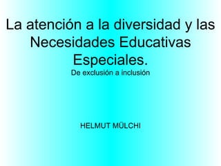 La atención a la diversidad y las Necesidades Educativas Especiales. De exclusión a inclusión HELMUT MÜLCHI 