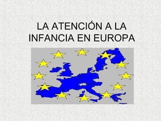 LA ATENCIÓN A LA
INFANCIA EN EUROPA
 