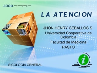 LA ATENCION SICOLOGIA GENERAL www.themegallery.com JHON HENRY CEBALLOS S Universidad Cooperativa de Colombia Facultad de Medicina PASTO 