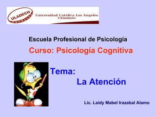 Escuela Profesional de Psicología
Curso: Psicología Cognitiva

       Tema:
                La Atención

                  Lic. Laidy Mabel Irazabal Alamo
 
