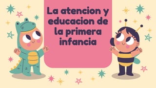 La atencion y
educacion de
la primera
infancia
 