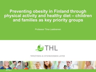 Preventing obesity in Finland through
physical activity and healthy diet – children
and families as key priority groups
Professor Tiina Laatikainen
28.8.2017
 