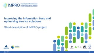 25.4.2018 1
Improving the information base and
optimising service solutions
Short description of IMPRO project
25.4.2018 1
 