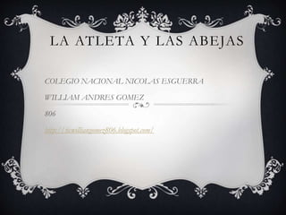 LA ATLETA Y LAS ABEJAS
COLEGIO NACIONAL NICOLAS ESGUERRA
WILLIAM ANDRES GOMEZ
806
http://ticwilliangomez806.blogspot.com/
 