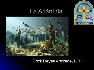 La AtlántidaLa Atlántida
Erick Reyes Andrade, F.R.C.Erick Reyes Andrade, F.R.C.
 