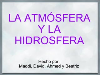 LA ATMÓSFERA Y LA HIDROSFERA Hecho por: Maddi, David, Ahmed y Beatriz 