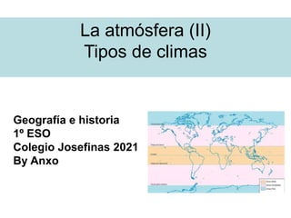 La atmósfera (II)
Tipos de climas
Geografía e historia
1º ESO
Colegio Josefinas 2021
By Anxo
 