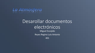 Desarollar documentos
electrónicos
Miguel Escojido
Reyes Regino Luis Antonio
401
 