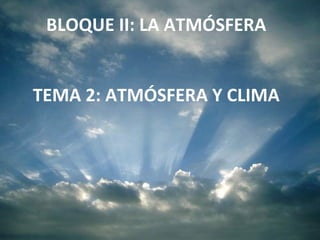 BLOQUE II: LA ATMÓSFERA TEMA 2: ATMÓSFERA Y CLIMA 