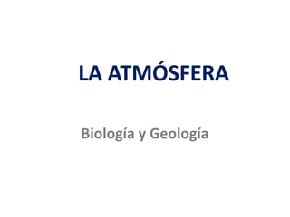LA ATMÓSFERA
Biología y Geología
 