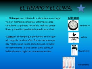 EL TIEMPO Y EL CLIMA:
• El tiempo es el estado de la atmósfera en un lugar APARATOS
y en un momento concretos. El tiempo e...