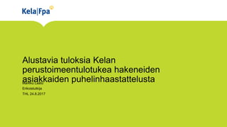Alustavia tuloksia Kelan
perustoimeentulotukea hakeneiden
asiakkaiden puhelinhaastattelustaMarkku Laatu
Erikoistutkija
THL 24.8.2017
 