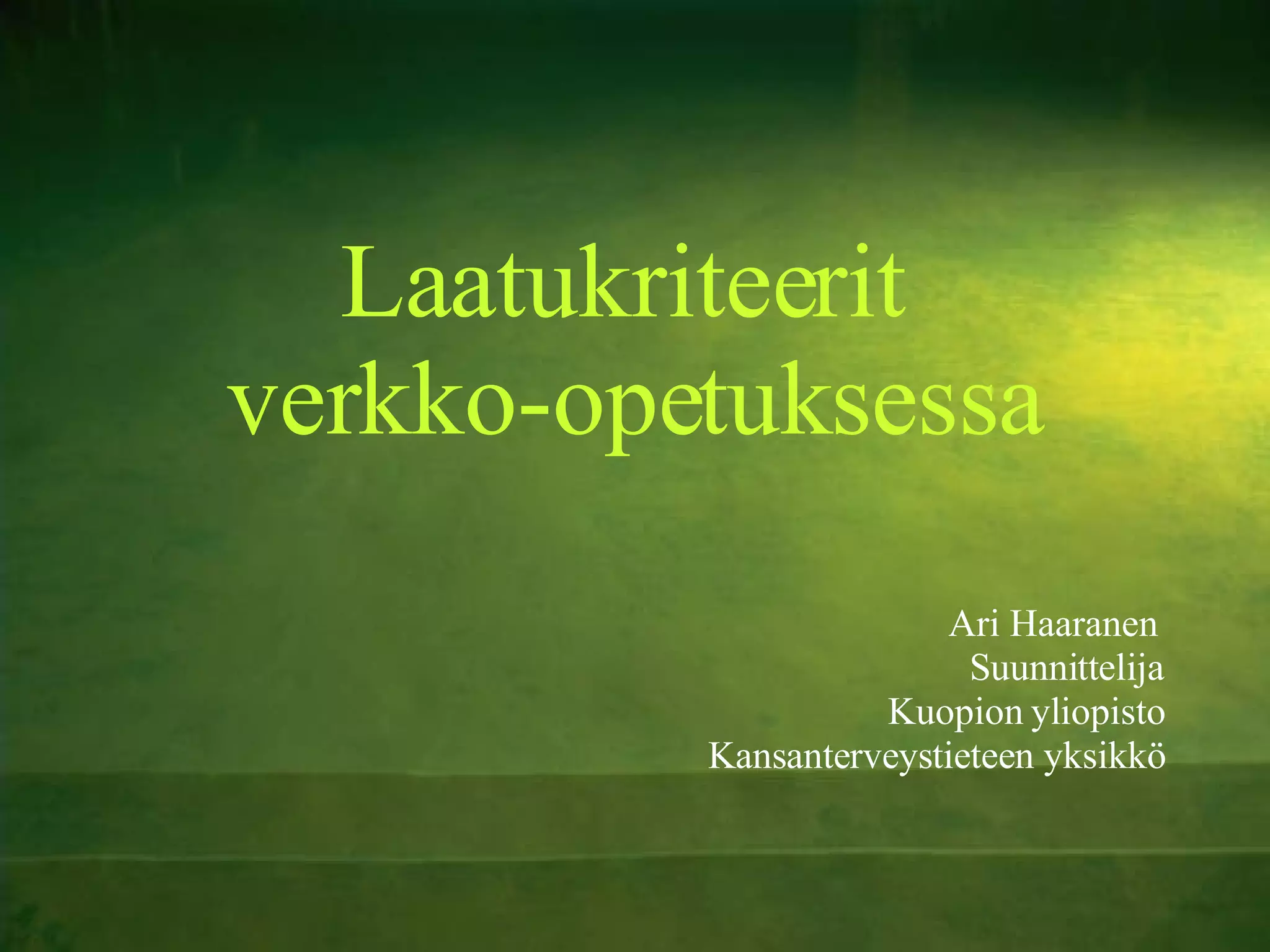Laatukriteerit  verkko-opetuksessa Ari Haaranen  Suunnittelija Kuopion yliopisto Kansanterveystieteen yksikkö 