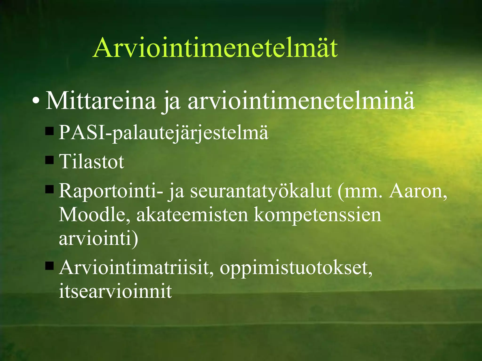 Arviointimenetelmät Mittareina ja arviointimenetelminä PASI-palautejärjestelmä Tilastot Raportointi- ja seurantatyökalut (mm. Aaron, Moodle, akateemisten kompetenssien arviointi) Arviointimatriisit, oppimistuotokset, itsearvioinnit 