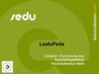 LaatuPeda
Juhani Kurjenluoma
Kehittämispäällikkö
Koulutuskeskus Sedu
 