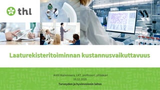 Terveyden ja hyvinvoinnin laitos
Laaturekisteritoiminnan kustannusvaikuttavuus
Antti Malmivaara, LKT, professori, ylilääkäri
10.12.2020
 