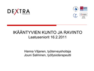 IKÄÄNTYVIEN KUNTO JA RAVINTO
       Laatuseniorit 16.2.2011


    Hanna Viljanen, työterveyshoitaja
    Jouni Salminen, työfysioterapeutti
 
