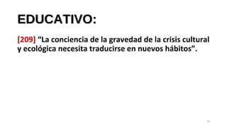 EDUCATIVO:EDUCATIVO:
[209] “La conciencia de la gravedad de la crisis cultural
y ecológica necesita traducirse en nuevos hábitos”.
29
 
