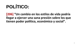 POLÍTICO:POLÍTICO:
[206] “Un cambio en los estilos de vida podría
llegar a ejercer una sana presión sobre los que
tienen poder político, económico y social”.
30
 