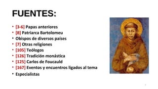FUENTES:FUENTES:
• [3-6] Papas anteriores
• [8] Patriarca Bartolomeu
• Obispos de diversos países
• [7] Otras religiones
• [105] Teólogos
• [126] Tradición monástica
• [125] Carlos de Foucauld
• [167] Eventos y encuentros ligados al tema
• Especialistas
7
 