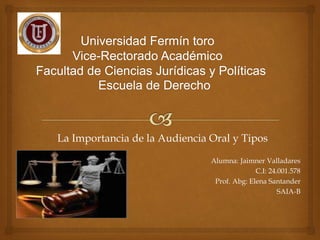 La Importancia de la Audiencia Oral y Tipos
Alumna: Jaimner Valladares
C.I: 24.001.578
Prof. Abg: Elena Santander
SAIA-B
 