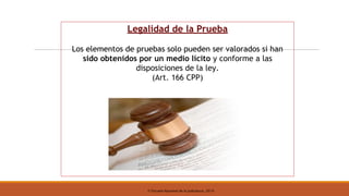 © Escuela Nacional de la Judicatura, 2019
Legalidad de la Prueba
Los elementos de pruebas solo pueden ser valorados si han
sido obtenidos por un medio lícito y conforme a las
disposiciones de la ley.
(Art. 166 CPP)
 
