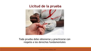 © Escuela Nacional de la Judicatura, 2019
Licitud de la prueba
Toda prueba debe obtenerse y practicarse con
respeto a los derechos fundamentales
 