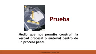 © Escuela Nacional de la Judicatura, 2019
Prueba
Medio que nos permite construir la
verdad procesal o material dentro de
un proceso penal.
 