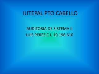IUTEPAL PTO CABELLO AUDITORIA DE SISTEMA II LUIS PEREZ C.I. 19.196.610 