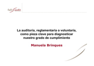 La auditoría, reglamentaria o voluntaria,
como pieza clave para diagnosticar
nuestro grado de cumplimiento
Manuela Brinques
 