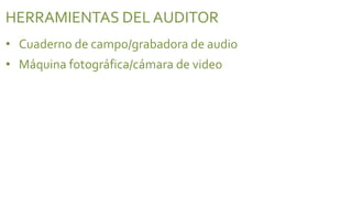 HERRAMIENTAS DEL AUDITOR
• Cuaderno de campo/grabadora de audio
• Máquina fotográfica/cámara de video
 