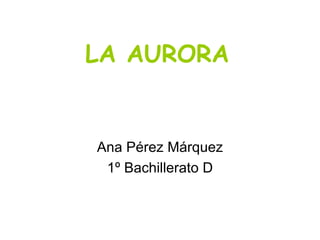 LA AURORA


Ana Pérez Márquez
 1º Bachillerato D
 