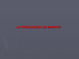 LA PRESUNCIÓN DE MUERTE . 
