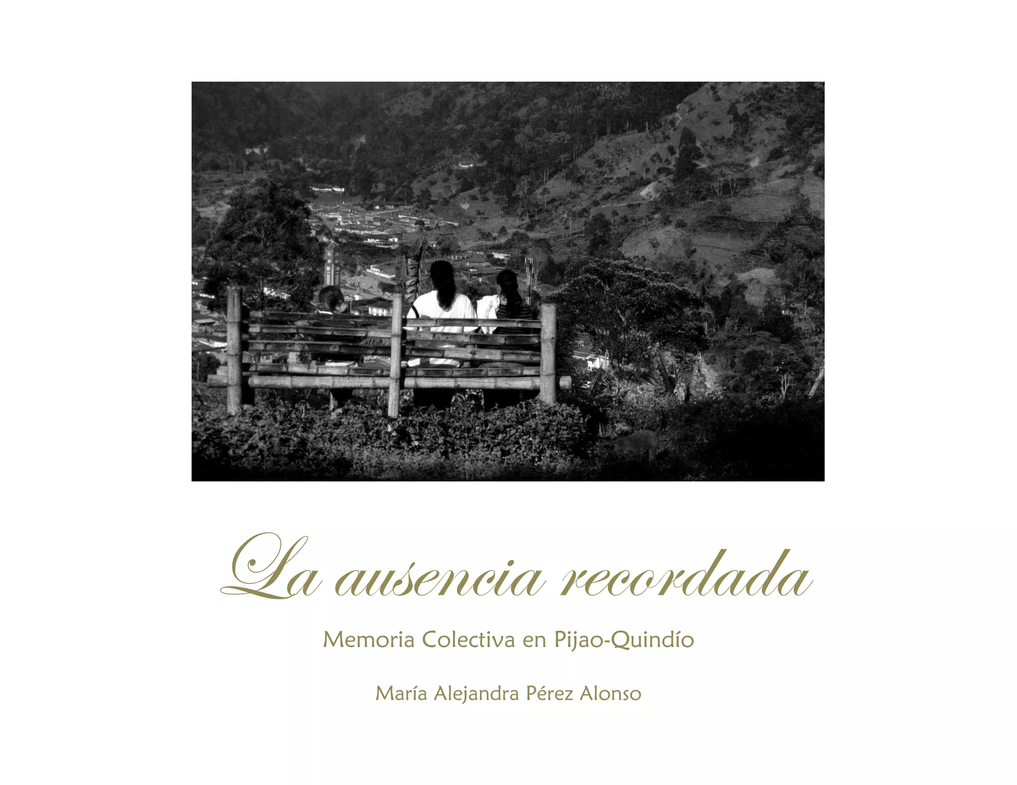La ausencia recordada
Memoria Colectiva en Pijao-Quindío
María Alejandra Pérez Alonso
 