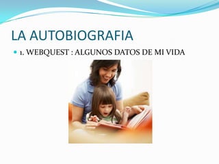 LA AUTOBIOGRAFIA
 1. WEBQUEST : ALGUNOS DATOS DE MI VIDA
 