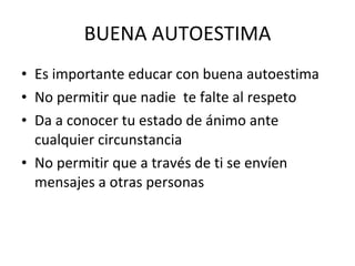 BUENA AUTOESTIMA Es importante educar con buena autoestima No permitir que nadie te falte al respeto Da a conocer tu estado de ánimo ante cualquier circunstancia No permitir que a través de ti se envíen mensajes a otras personas