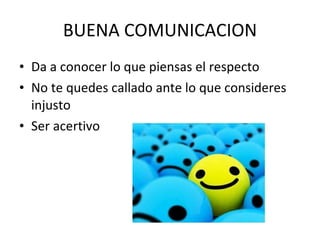 BUENA COMUNICACION Da a conocer lo que piensas el respecto No te quedes callado ante lo que consideres injusto Ser acertivo