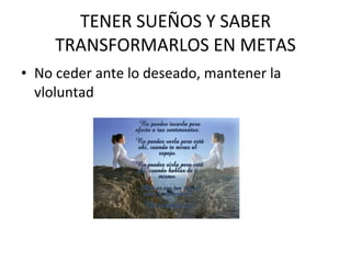 TENER SUEÑOS Y SABER TRANSFORMARLOS EN METAS No ceder ante lo deseado, mantener la vloluntad