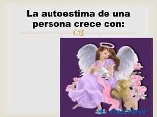 La autoestima de una
 persona crece con:
        
 