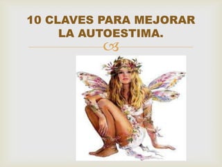 10 CLAVES PARA MEJORAR
     LA AUTOESTIMA.
         
 