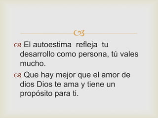 
 El autoestima refleja tu
 desarrollo como persona, tú vales
 mucho.
 Que hay mejor que el amor de
 dios Dios te ama y tiene un
 propósito para ti.
 