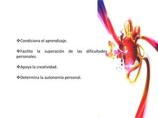 Condiciona el aprendizaje.

Facilita la superación de las dificultades
personales.

Apoya la creatividad.

Determina la autonomía personal.
 