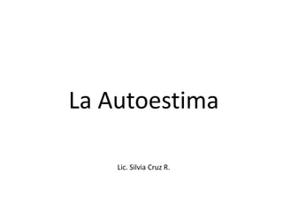La Autoestima

    Lic. Silvia Cruz R.
 