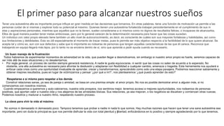 El primer paso para alcanzar nuestros sueños
Tener una autoestima alta es importante porque influye en gran medida en las decisiones que tomamos. En otras palabras, tiene una función de motivación ue permite a las
personas cuidar de sí mismas y explorar todo su potencial al máximo. Quienes tienen una autoestima fortalecida trabajan persistentemente en el cumplimiento de sus m
etas y aspiraciones personales, mientras que aquellos que no la tienen, suelen considerarse a sí mismos como no dignos de resultados felices, o incapaces de alcanzarlos.
Ellos de igual manera pueden tener metas ambiciosas, pero por lo general carecen de la determinación necesaria para hacer que las cosas sucedan.
Un individuo con valor propio elevado tiene también un alto nivel de autoconocimiento, es decir, es consciente de cuáles son sus mayores fortalezas y habilidades, así como
sus limitaciones y debilidades. Esto es útil especialmente al momento de trazar metas, pues le permite ser más objetivo respecto a la factibilidad de lo que quiere alcanzar. Se
acepta tal y cómo es, aun con sus defectos y sabe que lo importante es rodearse de personas que tengan aquellas características de las que él carece. Reconoce que
trabajando en equipo llegará más lejos, por lo tanto no se encierra dentro de sí, sino que aprende a pedir ayuda cuando es necesario.
Un buen manejo de la frustración
Todos habremos de experimentar momentos de adversidad en la vida, que pueden llegar a desmotivarnos, sin embargo si nuestro amor propio es fuerte, seremos capaces de
ver más allá de esas situaciones y no desalentarnos.
• Por regla general, un proceso de cambio siempre generará resistencia. A nadie le gusta equivocarse, ni sentir que las cosas no salen de acuerdo a lo esperado. No
obstante, una alta autoestima es necesaria para afrontar la desilusión y adaptarse con flexibilidad a cualquier cambio, amenaza o tragedia. Esta herramienta nos ayudará a
enfocar cada crisis como una oportunidad invaluable de aprender, crecer y transformarnos; apreciándolo como solo una etapa pasajera. Podremos reaccionar sabiamente y
obtener mejores resultados, pues en lugar de victimizarnos y pensar ‘¿por qué a mí?’, nos plantearemos ‘¿qué puedo aprender de esto?’
Respetarse a sí mismo para respetar a los demás
Construir relaciones sanas, ya sea de pareja o amistad, se basa en una premisa simple: el amor propio. No nos es posible demostrar amor a alguien más, si no
comenzamos con nosotros mismos.
Cuando empezamos a querernos y auto-valorarnos, nuestra vida prospera, nos sentimos mejor, tenemos acceso a mejores oportunidades, nos rodeamos de personas
positivas, que aportan valor a nuestra vida y nos alejamos de las amistades tóxicas. Sus relaciones, ya sea mejoran, o los negativos se disuelven y comienzan otras nuevas.
Podemos nosotros y madurar a nuestro ritmo, respetando nuestro proceso.
La clave para vivir la vida al máximo
No somos ni demasiado ni demasiado poco. Tampoco tenemos que probar a nadie ni nada lo que somos. Hay muchas razones que hacen que tener una sana autoestima sea
importante, pero sin duda la principal es que nos permite disfrutar la vida con total plenitud y libertad, enfocándonos en lo positivo y siempre agradeciendo por lo que tenemos.
 