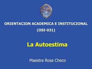 ORIENTACION ACADEMICA E INSTITUCIONAL
(OSI-031)
Maestra Rosa Checo
La Autoestima
 