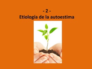- 2 -
Etiología de la autoestima
 